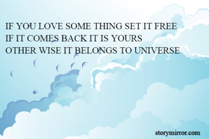 IF YOU LOVE SOME THING SET IT FREE 
IF IT COMES BACK IT IS YOURS
OTHER WISE IT BELONGS TO UNIVERSE
