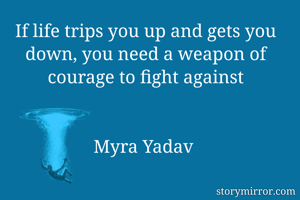 If life trips you up and gets you down, you need a weapon of courage to fight against


Myra Yadav 