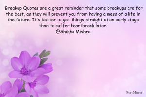 The following Breakup Quotes are a great reminder that some breakups are for the best, as they will prevent you from having a mess of a life in the future. It's better to get things straight at an early stage than to suffer heartbreak later.
@Shikha Mishra