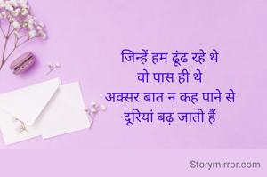 जिन्हें हम ढूंढ रहे थे
वो पास ही थे
अक्सर बात न कह पाने से
दूरियां बढ़ जाती हैं