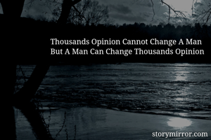 Thousands Opinion Cannot Change A Man
But A Man Can Change Thousands Opinion