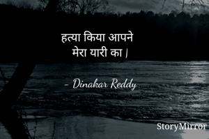 हत्या किया आपने 
मेरा यारी का |

- Dinakar Reddy