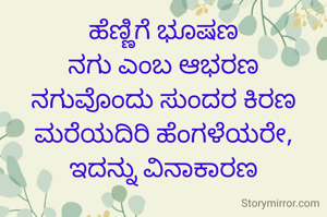 ಹೆಣ್ಣಿಗೆ ಭೂಷಣ
‌ನಗು ಎಂಬ ಆಭರಣ
‌ನಗುವೊಂದು ಸುಂದರ ಕಿರಣ
‌ಮರೆಯದಿರಿ ಹೆಂಗಳೆಯರೇ, ಇದನ್ನು ವಿನಾಕಾರಣ