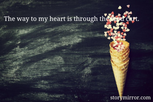 The way to my heart is through the food cart.