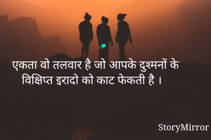 एकता वो तलवार है जो आपके दुश्मनों के विक्षिप्त इरादो को काट फेकती है ।