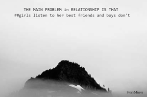 THE MAIN PROBLEM in RELATIONSHIP IS THAT  girls listen to her best friends and boys don't  