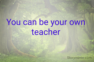 You can be your own teacher