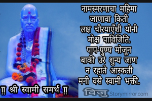 नामस्मरणाचा महिमा
जाणावा किती
लक्ष चौरयाएँशी योनी
मोक्ष पाविजिति.
 विजु