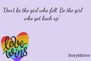 "Don't be the girl who fell, Be the girl who got back up"