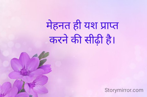मेहनत ही यश प्राप्त
करने की सीढ़ी है।