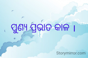 ପୁଣ୍ୟ ପ୍ରଭାତ କାଳ ।