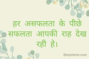 हर असफलता के पीछे सफलता आपकी राह देख रही हे।