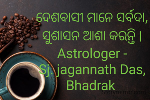 ଦେଶବାସୀ ମାନେ ସର୍ବଦା, ସୁଶାସନ ଆଶା କରନ୍ତି l
Astrologer -
Sj. jagannath Das, Bhadrak 