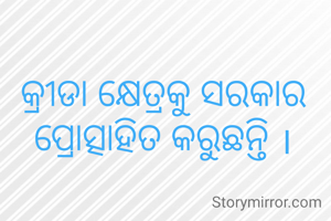 କ୍ରୀଡା କ୍ଷେତ୍ରକୁ ସରକାର ପ୍ରୋତ୍ସାହିତ କରୁଛନ୍ତି ।