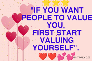 🌟🌟🌟 
"IF YOU WANT PEOPLE TO VALUE YOU, 
FIRST START VALUING YOURSELF". 
❤️❤️💕💕