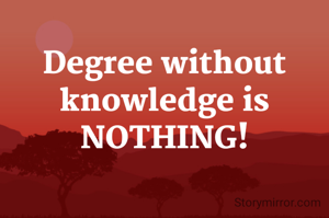 Degree without knowledge is NOTHING!