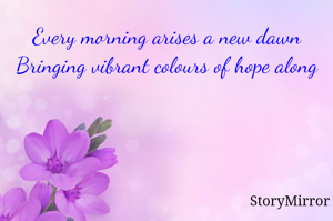Every morning arises a new dawn
Bringing vibrant colours of hope along 