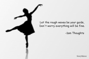 Let the rough waves be your guide,
Don't worry everything will be fine.