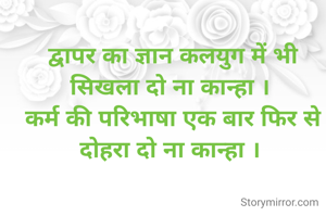 द्वापर का ज्ञान कलयुग में भी सिखला दो ना कान्हा । 
कर्म की परिभाषा एक बार फिर से दोहरा दो ना कान्हा । 