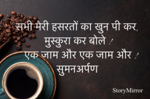 सभी मेरी हसरतों का खुन पी कर,
मुस्कुरा कर बोले ! 
एक जाम और एक जाम और !
सुमनअर्पण 