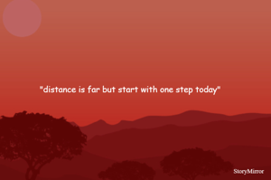 "distance is far but start with one step today"