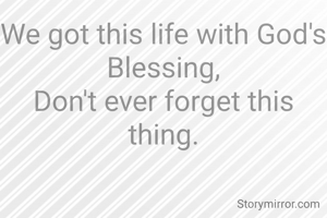 We got this life with God's Blessing,
Don't ever forget this thing.