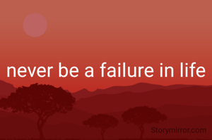 never be a failure in life 