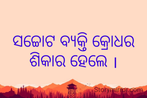 ସଚ୍ଚୋଟ ବ୍ୟକ୍ତି କ୍ରୋଧର ଶିକାର ହେଲେ ।