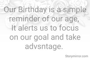 Our Birthday is a simple reminder of our age, 
It alerts us to focus on our goal and take advsntage. 