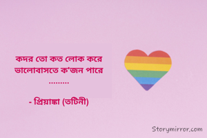 কদর তো কত লোক করে
ভালোবাসতে ক'জন পারে
.........

- প্রিয়াঙ্কা (তটিনী)