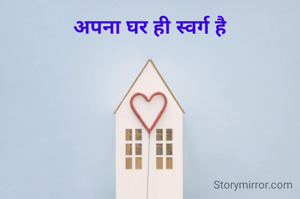 अपना घर ही स्वर्ग है