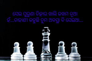 

ସେଇ ପୁରୁଣା ଚିତ୍କାର ଖାଲି ଜଖମ ନୂଆ
ହଁ...ଚାହାଣୀ କହୁଛି ତୁମ ଅବସ୍ଥା ବି ସେଇଆ...