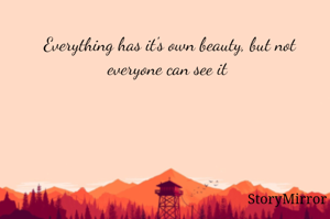 Everything has it's own beauty, but not everyone can see it 