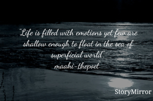 Life is filled with emotions yet few are shallow enough to float in this giant world. 