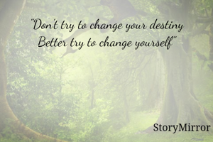 "Don't try to change your destiny
Better try to change yourself"
