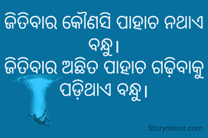 ଜିତିବାର କୌଣସି ପାହାଚ ନଥାଏ ବନ୍ଧୁ।
ଜିତିବାର ଅଛିତ ପାହାଚ ଗଢ଼ିବାକୁ ପଡ଼ିଥାଏ ବନ୍ଧୁ।