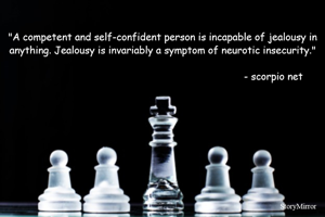 "A competent and self-confident person is incapable of jealousy in anything. Jealousy is invariably a symptom of neurotic insecurity."

                                                                          - scorpio net