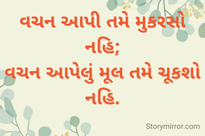 વચન આપી તમે મુકરસો નહિ;
વચન આપેલું મૂલ તમે ચૂકશો નહિ.
