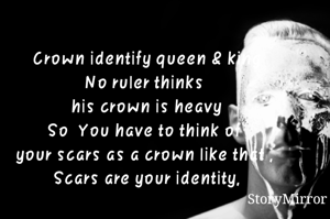 Crown identify queen & king
No ruler thinks 
his crown is heavy
So  You have to think of 
your scars as a crown like that , 
Scars are your identity,
