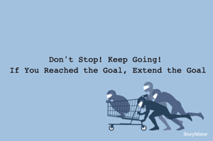 Don't Stop! Keep Going! 
If You Reached the Goal, Extend the Goal