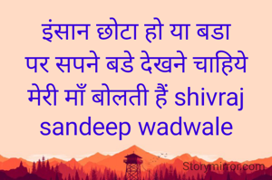 इंसान छोटा हो या बडा
पर सपने बडे देखने चाहिये मेरी माँ बोलती हैं shivraj sandeep wadwale