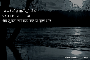   वायदे तो हज़ारों तूने किए 
पर न निभाया न तोड़ा
अब तू बता इसे वफ़ा कहे या कुछ और
