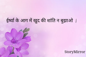 ईर्ष्या के आग में खुद की शांति न बुझाओ  |