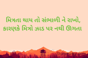 મિત્રતા થાય તો સંભાળી ને રાખો, કારણકે મિત્રો ઝાડ પર નથી ઊગતા 