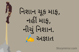 નિશાન ચૂક માફ,
નહીં માફ, 
નીચું નિશાન. 
✍️ અજ્ઞાત
