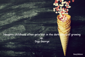 Naughty childhood often gets lost in the dark alleys of growing up. 
Sigy George