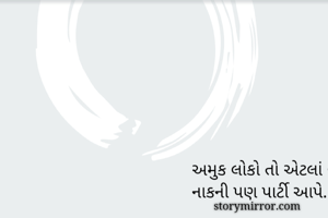 અમુક લોકો તો એટલાં બધાં નકટા હોય કે વઢાયેલ નાકની પણ પાર્ટી આપે.