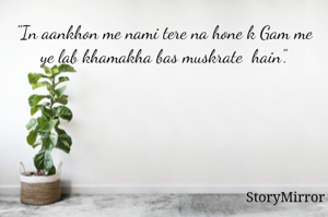 "In aankhon me nami tere na hone k Gam me ye lab khamakha bas muskrate  hain".