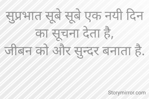 सुप्रभात सूबे सूबे एक नयी दिन का सूचना देता है,
जीबन को और सुन्दर बनाता है.