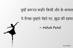 तुम्हें ज़रूरत कहाँ? किसी और के कमाल की,
ये रौनक़ तुम्हारे चेहरे पर​, खु़दा की रहमत है।